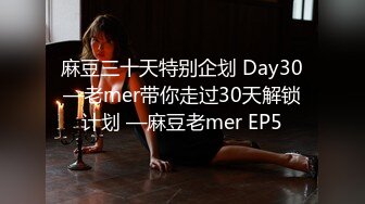 麻豆三十天特别企划 Day30—老mer带你走过30天解锁计划 —麻豆老mer EP5