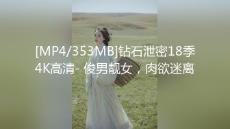 [MP4/353MB]钻石泄密18季4K高清- 俊男靓女，肉欲迷离