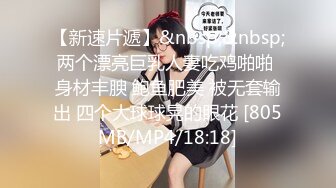 【新速片遞】&nbsp;&nbsp;两个漂亮巨乳人妻吃鸡啪啪 身材丰腴 鲍鱼肥美 被无套输出 四个大球球晃的眼花 [805MB/MP4/18:18]