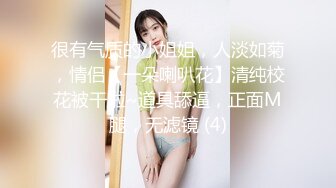 很有气质的小姐姐，人淡如菊，情侣【一朵喇叭花】清纯校花被干啦~道具舔逼，正面M腿，无滤镜 (4)