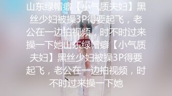 山东绿帽癖【小气质夫妇】黑丝少妇被操3P得要起飞，老公在一边拍视频，时不时过来操一下她山东绿帽癖【小气质夫妇】黑丝少妇被操3P得要起飞，老公在一边拍视频，时不时过来操一下她