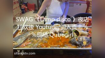 SWAG 《Lamp disco 》夜店狂欢後 Youtuber闯入直击%%现场 Qubegirl