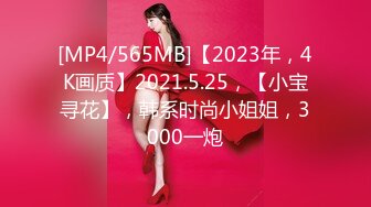 [MP4/565MB]【2023年，4K画质】2021.5.25，【小宝寻花】，韩系时尚小姐姐，3000一炮