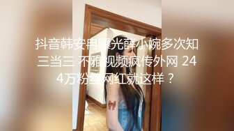 抖音韩安冉曝光薛小婉多次知三当三 不雅视频疯传外网 244万粉丝网红就这样？