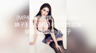 [MP4]果冻传媒-《善良的小姨子》为了满足老公的性欲捆绑诱骗善良的小姨子