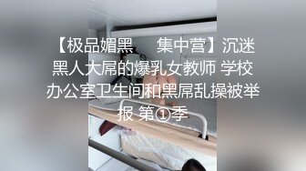 【极品媚黑❤️集中营】沉迷黑人大屌的爆乳女教师 学校办公室卫生间和黑屌乱操被举报 第①季