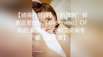 【骑乘控狂喜】“掐我啊”邻家反差台妹「babeneso」OF私拍 童颜美穴逆痴汉骑乘专家【第三弹】