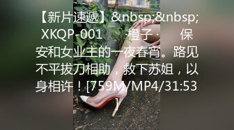 【新片速遞】&nbsp;&nbsp;XKQP-001 ❤️·橙子 ·❤️ 保安和女业主的一夜春宵。路见不平拔刀相助，救下苏姐，以身相许！[759M/MP4/31:53]