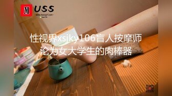 性视界xsjky106盲人按摩师沦为女大学生的肉棒器