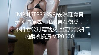 [MP4]STP33399 安然騷寶貝玩劇情演繹，和房東在做愛，不料老公打電話女上位無套啪啪銷魂操逼 VIP0600