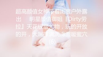 超高颜值女神带着闺蜜户外露出❤️明星颜值御姐『Dirty劳拉』天花板级尤物，玩的开放的开，大屌撑满润滑湿暖蜜穴 (6)