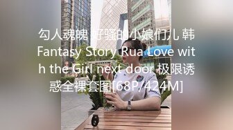 勾人魂魄 好骚的小娘们儿 韩Fantasy Story Rua Love with the Girl next door 极限诱惑全裸套图[68P/424M]