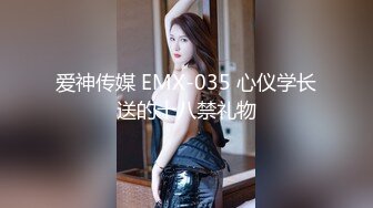 爱神传媒 EMX-035 心仪学长送的十八禁礼物