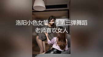 洛阳小色女第一季第三弹舞蹈老师喜欢女人