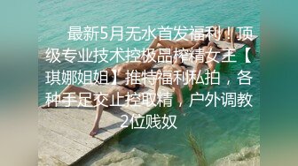 ❤️最新5月无水首发福利！顶级专业技术控极品榨精女王【琪娜姐姐】推特福利私拍，各种手足交止控取精，户外调教2位贱奴