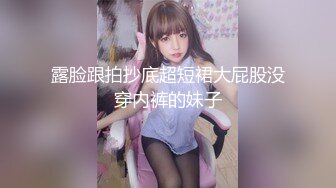 露脸跟拍抄底超短裙大屁股没穿内裤的妹子