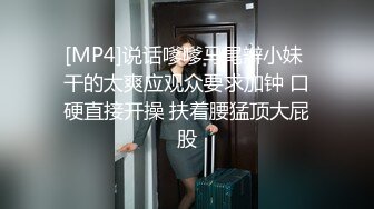 [MP4]说话嗲嗲马尾辫小妹 干的太爽应观众要求加钟 口硬直接开操 扶着腰猛顶大屁股