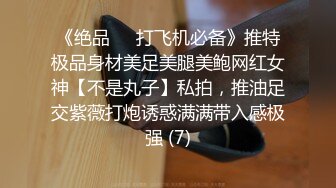 《绝品㊙️打飞机必备》推特极品身材美足美腿美鲍网红女神【不是丸子】私拍，推油足交紫薇打炮诱惑满满带入感极强 (7)