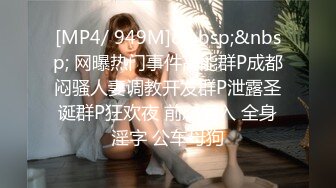 [MP4/ 949M]&nbsp;&nbsp; 网曝热门事件高能群P成都闷骚人妻调教开发群P泄露圣诞群P狂欢夜 前怼后入 全身淫字 公车母狗