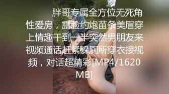 ⚫️⚫️胖哥专属全方位无死角性爱房，露脸约炮苗条美眉穿上情趣干到一半突然男朋友来视频通话赶紧躲厕所穿衣接视频，对话超精彩[MP4/1620MB]