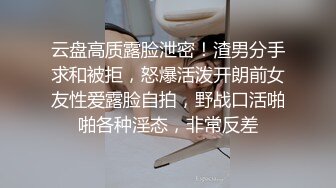 云盘高质露脸泄密！渣男分手求和被拒，怒爆活泼开朗前女友性爱露脸自拍，野战口活啪啪各种淫态，非常反差