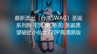 最新流出〔台湾SWAG〕圣诞系列胖 宅男 弟 弟 的 圣诞愿望破处小仙女720P高清原版