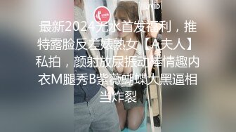 最新2024无水首发福利，推特露脸反差婊熟女【A夫人】私拍，颜射放尿振动棒情趣内衣M腿秀B紫薇蝴蝶大黑逼相当炸裂