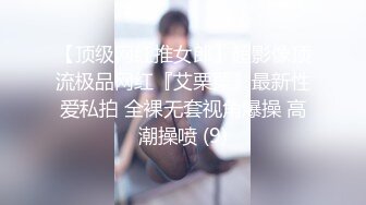 【顶级网红推女郎】超影像顶流极品网红『艾栗栗』最新性爱私拍 全裸无套视角爆操 高潮操喷 (9)