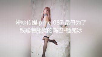 蜜桃传媒 pme-087 岳母为了钱跪着舔我的鸡巴-锺宛冰