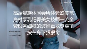 高端贵族休闲会所体验欧美范身材豪乳肥臀美女技师一流全套服务细腻的波推毒龙爽翻了按在身下狠狠肏