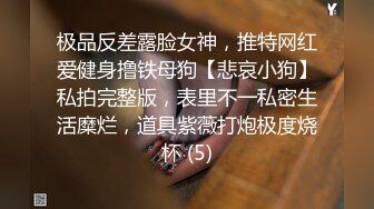 极品反差露脸女神，推特网红爱健身撸铁母狗【悲哀小狗】私拍完整版，表里不一私密生活糜烂，道具紫薇打炮极度烧杯 (5)