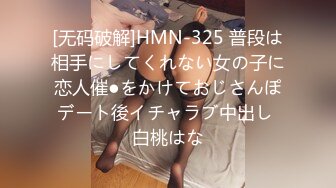 [无码破解]HMN-325 普段は相手にしてくれない女の子に恋人催●をかけておじさんぽデート後イチャラブ中出し 白桃はな