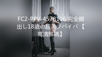 FC2-PPV-4578116 完全顔出し18歳の超スジパイパ 【高清無碼】