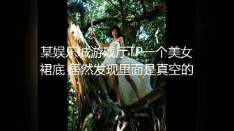 某娱乐城游戏厅TP一个美女裙底 居然发现里面是真空的