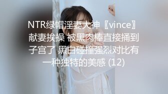 NTR绿帽淫妻大神〖vince〗献妻挨操 被黑肉棒直接捅到子宫了 黑白碰撞强烈对比有一种独特的美感 (12)