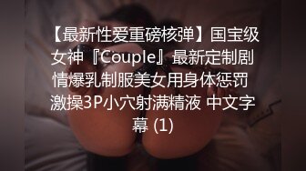 【最新性爱重磅核弹】国宝级女神『Couple』最新定制剧情爆乳制服美女用身体惩罚 激操3P小穴射满精液 中文字幕 (1)