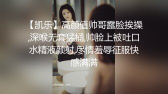 【凯乐】高颜值帅哥露脸挨操,深喉无套猛捅,帅脸上被吐口水精液颜射,尽情羞辱征服快感满满