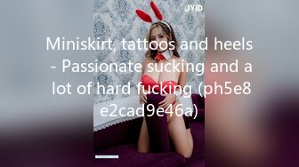 Miniskirt, tattoos and heels - Passionate sucking and a lot of hard fucking (ph5e8e2cad9e46a)