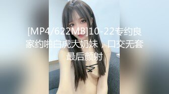 [MP4/622MB]10-22专约良家约啪白虎大奶妹，口交无套最后颜射