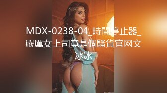 MDX-0238-04_時間停止器_嚴厲女上司竟是個騷貨官网文冰冰