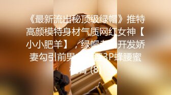 《最新流出秘顶级绿帽》推特高颜模特身材气质网红女神【小小肥羊】，绿帽老公开发娇妻勾引前男友卖淫3P蜂腰蜜桃臀 (8)