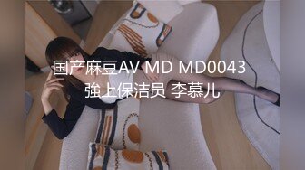 国产麻豆AV MD MD0043 強上保洁员 李慕儿