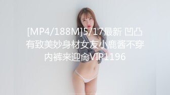 [MP4/188M]5/17最新 凹凸有致美妙身材女友小鹿酱不穿内裤来迎肏VIP1196