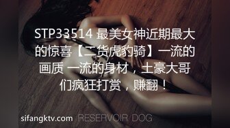 STP33514 最美女神近期最大的惊喜【二货虎豹骑】一流的画质 一流的身材，土豪大哥们疯狂打赏，赚翻！