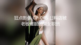 狂点影像 CP-005 日料店被老板催眠的美女职员