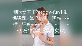 潮吹女王【Peeggy-fun】劲爆骚舞，激凸奶头，诱惑，抽插，狂喷~~~~~~！~✨✨✨-~几分钟就能连喷数次 (7)