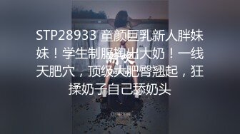 STP28933 童颜巨乳新人胖妹妹！学生制服掏出大奶！一线天肥穴，顶级大肥臀翘起，狂揉奶子自己舔奶头