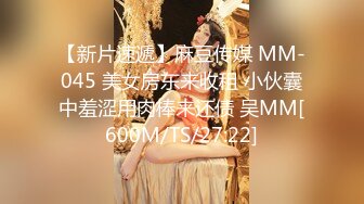 【新片速遞】麻豆传媒 MM-045 美女房东来收租 小伙囊中羞涩用肉棒来还债 吴MM[600M/TS/27:22]