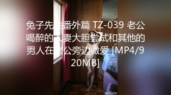 兔子先生番外篇 TZ-039 老公喝醉的人妻大胆尝试和其他的男人在老公旁边做爱 [MP4/920MB]