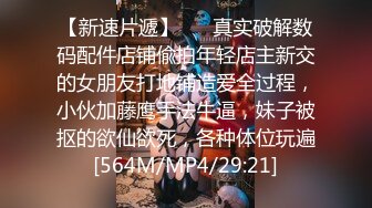 【新速片遞】 ⚡⚡真实破解数码配件店铺偸拍年轻店主新交的女朋友打地铺造爱全过程，小伙加藤鹰手法牛逼，妹子被抠的欲仙欲死，各种体位玩遍[564M/MP4/29:21]